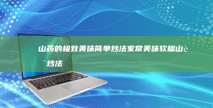 山药的极致美味简单炒法：家常美味软糯山药炒法